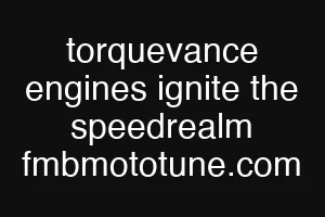 torquevance engines ignite the speedrealm fmbmototune.com