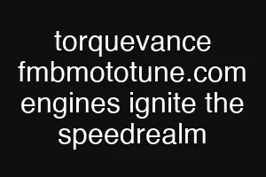 torquevance fmbmototune.com engines ignite the speedrealm